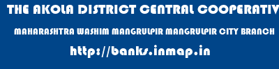 THE AKOLA DISTRICT CENTRAL COOPERATIVE BANK  MAHARASHTRA WASHIM MANGRULPIR MANGRULPIR CITY BRANCH  banks information 